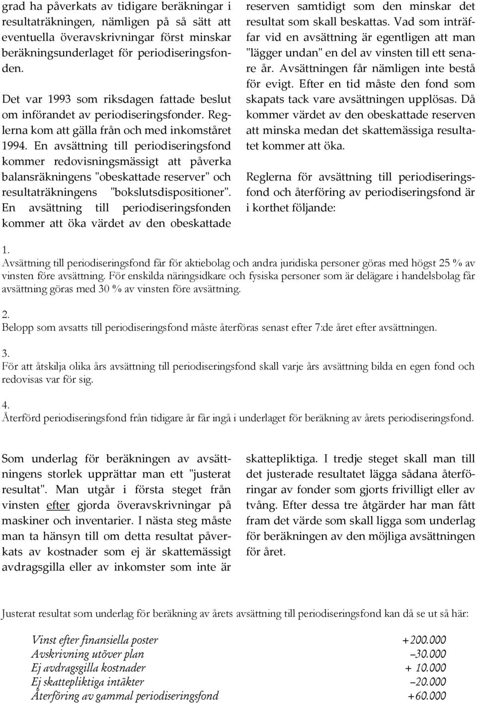 En avsättning till periodiseringsfond kommer redovisningsmässigt att påverka balansräkningens "obeskattade reserver" och resultaträkningens "bokslutsdispositioner".