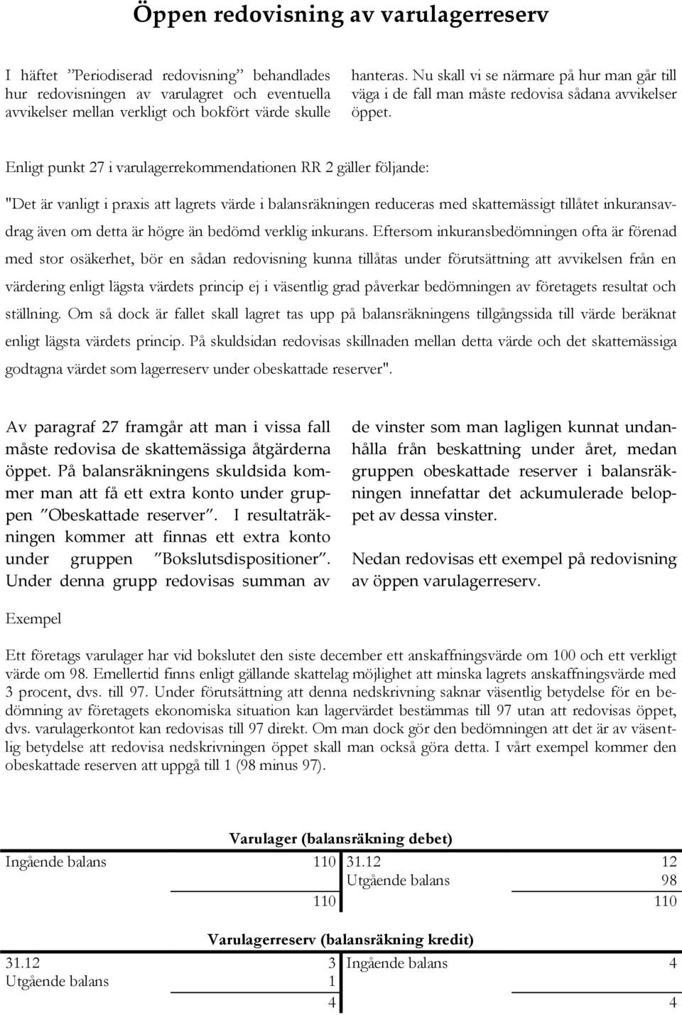 Enligt punkt 27 i varulagerrekommendationen RR 2 gäller följande: "Det är vanligt i praxis att lagrets värde i balansräkningen reduceras med skattemässigt tillåtet inkuransavdrag även om detta är