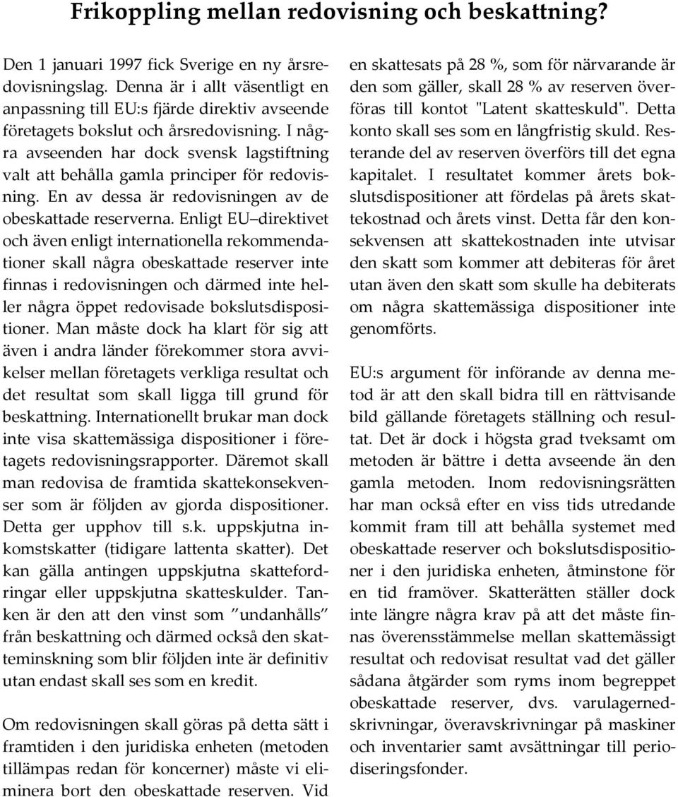 I några avseenden har dock svensk lagstiftning valt att behålla gamla principer för redovisning. En av dessa är redovisningen av de obeskattade reserverna.