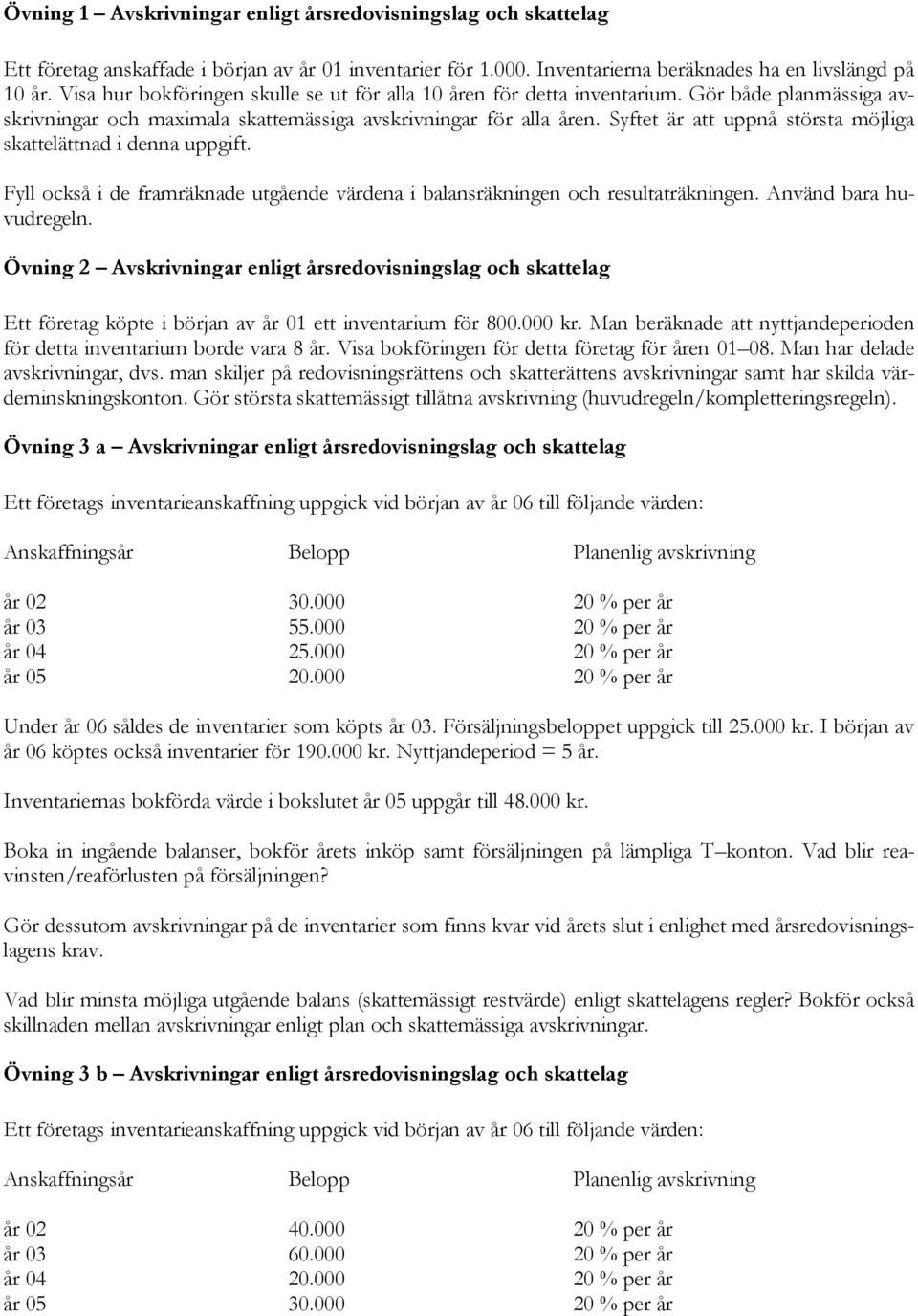 Syftet är att uppnå största möjliga skattelättnad i denna uppgift. Fyll också i de framräknade utgående värdena i balansräkningen och resultaträkningen. Använd bara huvudregeln.