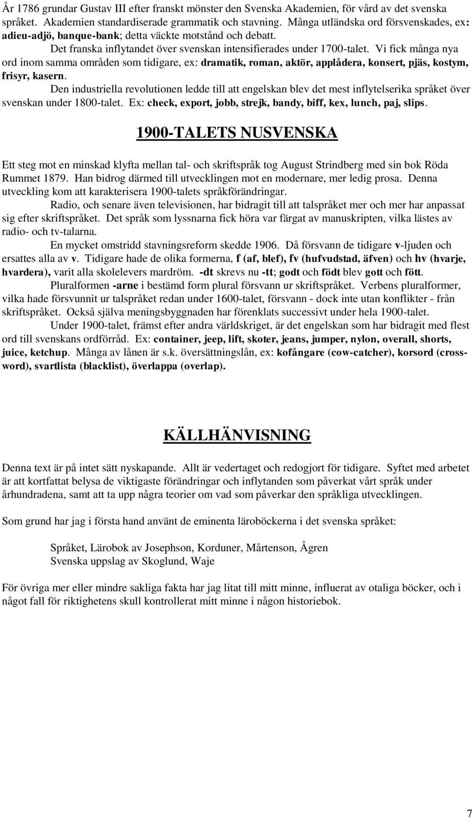 Vi fick många nya ord inom samma områden som tidigare, ex: dramatik, roman, aktör, applådera, konsert, pjäs, kostym, frisyr, kasern.