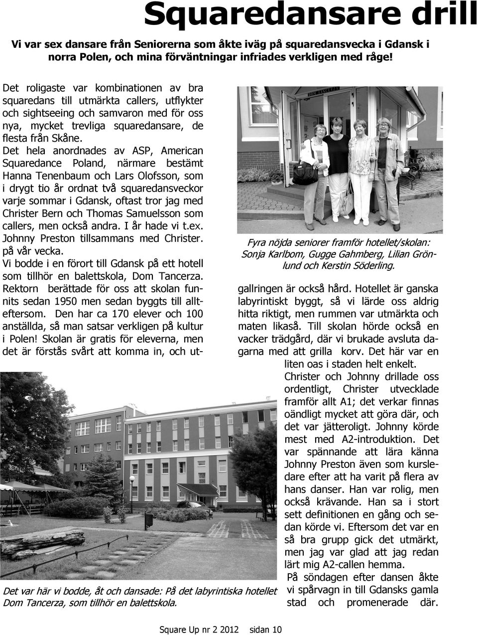 Det hela anordnades av ASP, American Squaredance Poland, närmare bestämt Hanna Tenenbaum och Lars Olofsson, som i drygt tio år ordnat två squaredansveckor varje sommar i Gdansk, oftast tror jag med