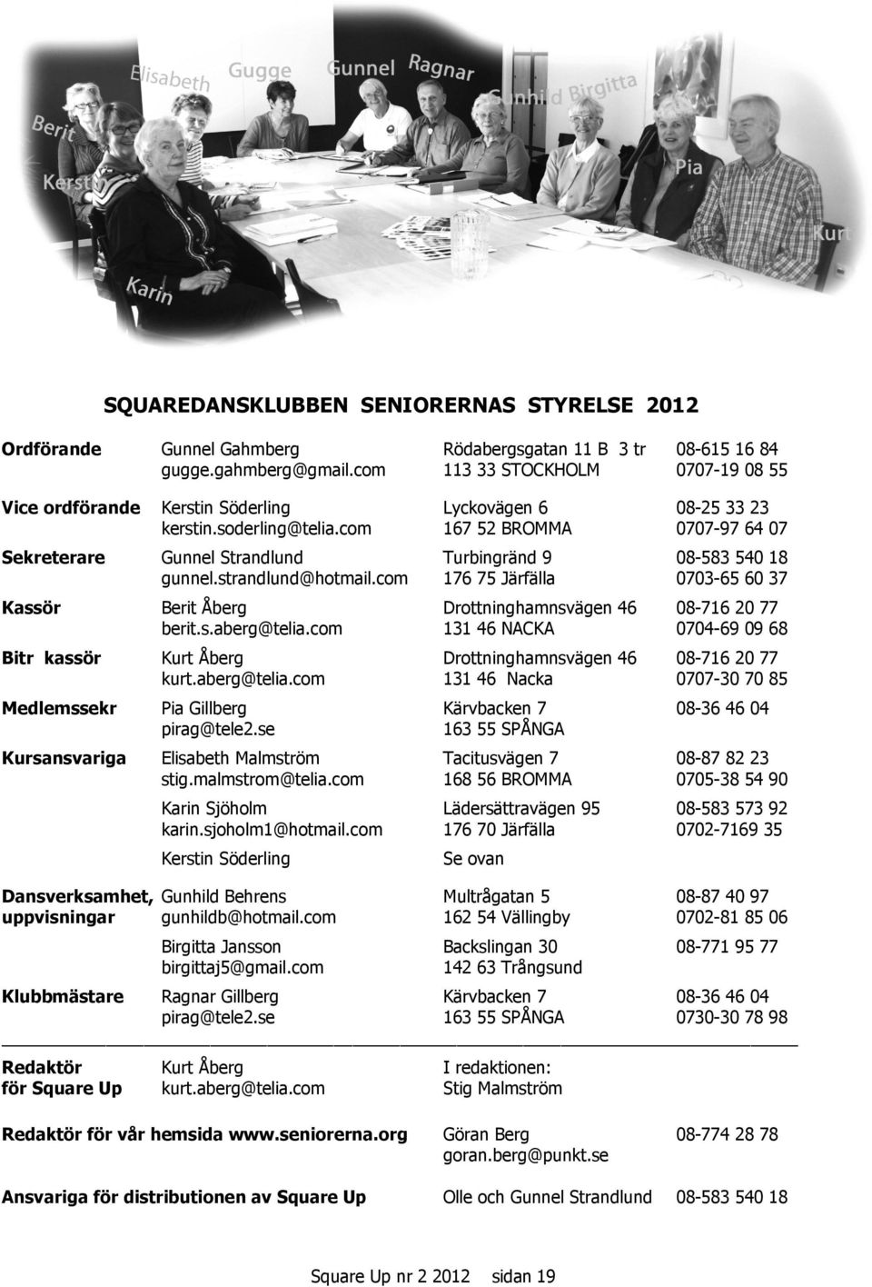 com 167 52 BROMMA 0707-97 64 07 Sekreterare Gunnel Strandlund Turbingränd 9 08-583 540 18 gunnel.strandlund@hotmail.