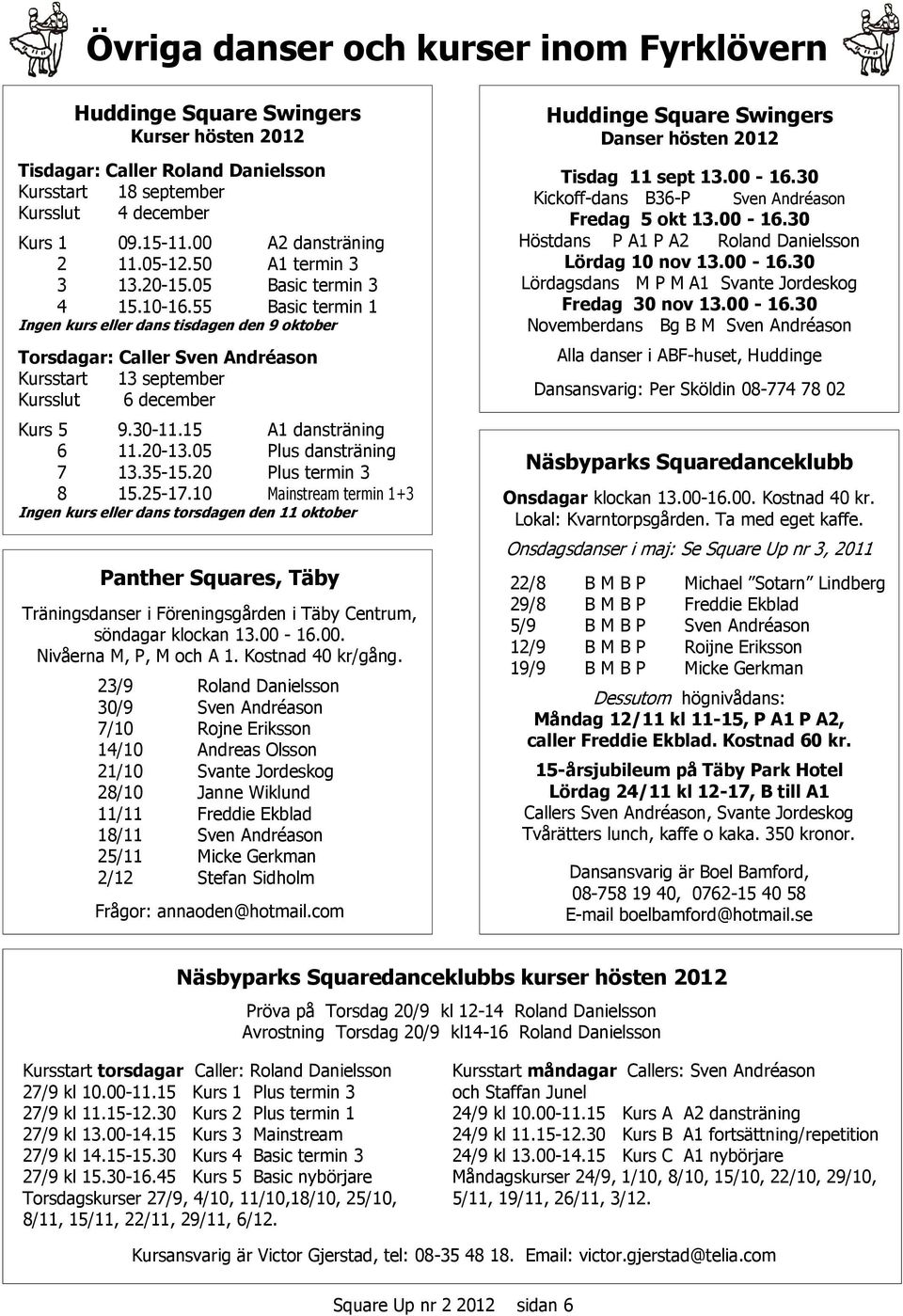 55 Basic termin 1 Ingen kurs eller dans tisdagen den 9 oktober Torsdagar: Caller Sven Andréason Kursstart 13 ember Kursslut 6 ember Kurs 5 9.30-11.15 A1 dansträning 6 11.20-13.