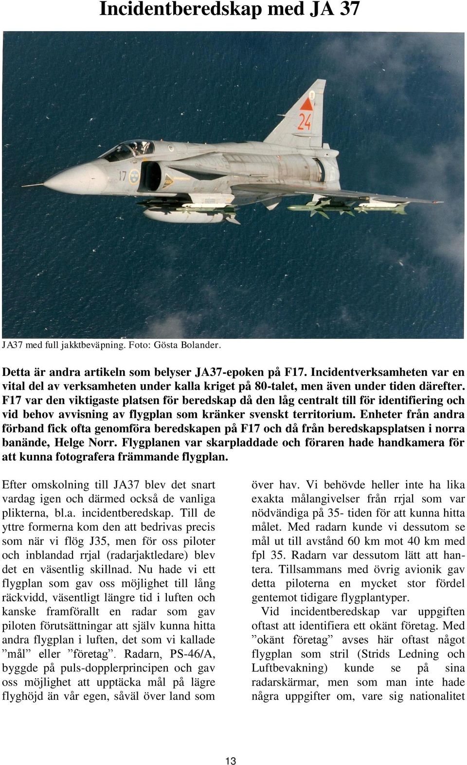 F17 var den viktigaste platsen för beredskap då den låg centralt till för identifiering och vid behov avvisning av flygplan som kränker svenskt territorium.
