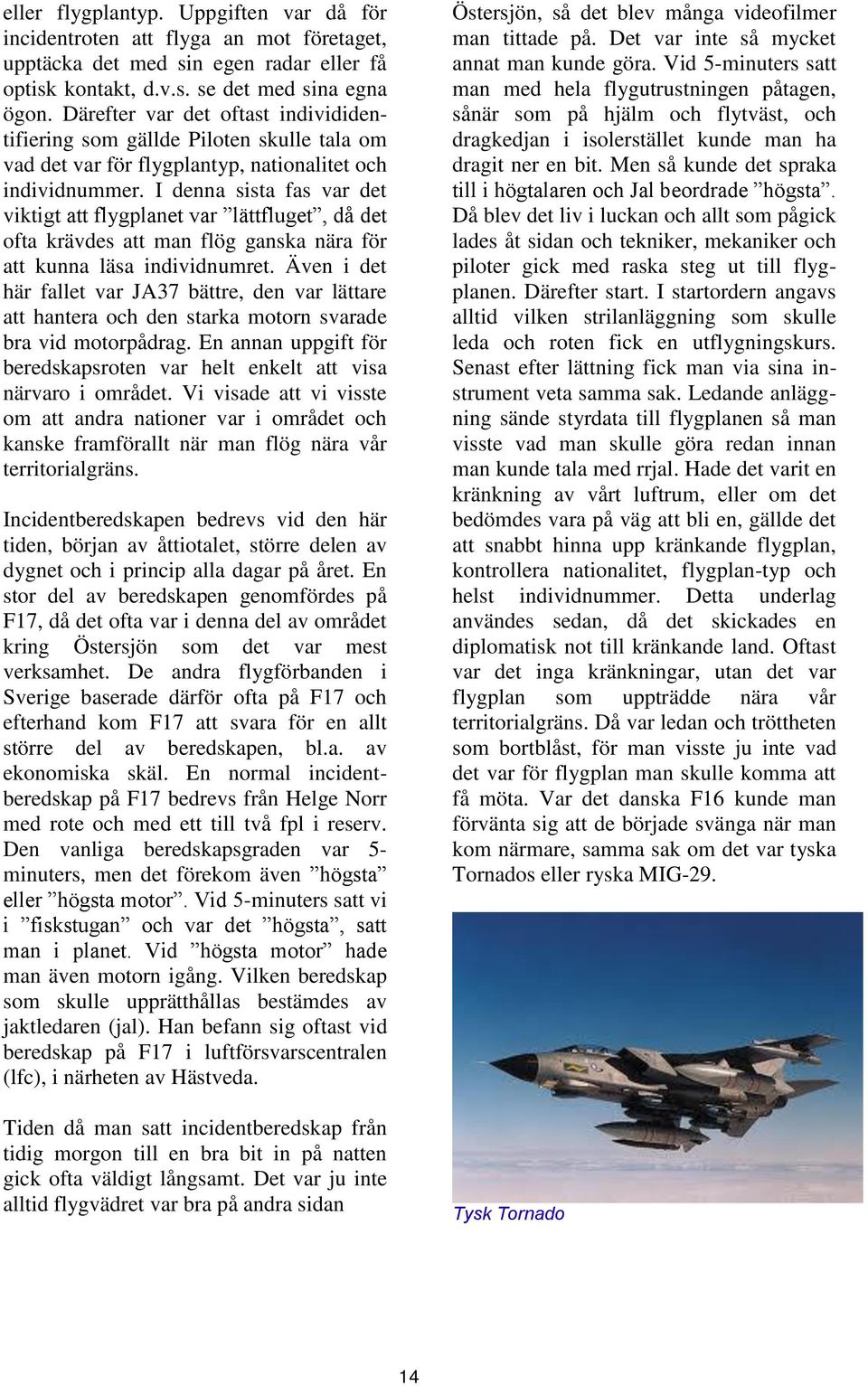 I denna sista fas var det viktigt att flygplanet var lättfluget, då det ofta krävdes att man flög ganska nära för att kunna läsa individnumret.