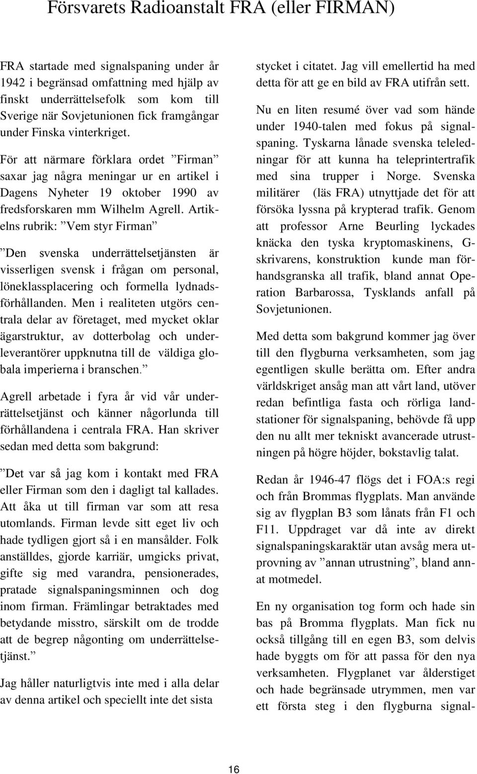 Artikelns rubrik: Vem styr Firman Den svenska underrättelsetjänsten är visserligen svensk i frågan om personal, löneklassplacering och formella lydnadsförhållanden.