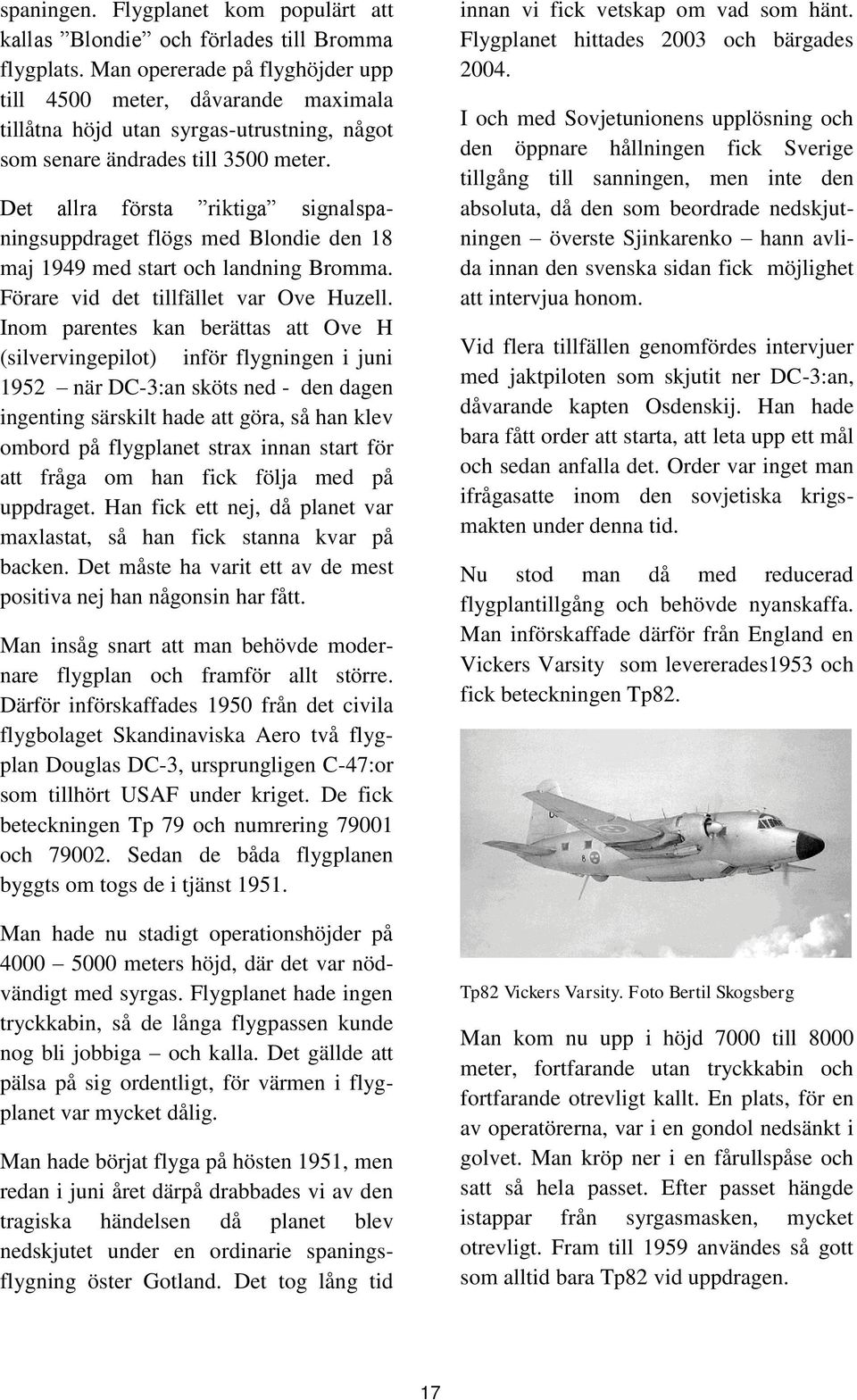Det allra första riktiga signalspaningsuppdraget flögs med Blondie den 18 maj 1949 med start och landning Bromma. Förare vid det tillfället var Ove Huzell.
