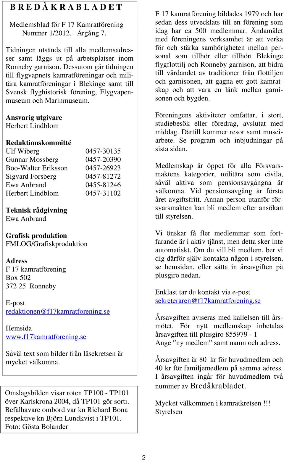 Ansvarig utgivare Herbert Lindblom Redaktionskommitté Ulf Wiberg 0457-30135 Gunnar Mossberg 0457-20390 Boo-Walter Eriksson 0457-26923 Sigvard Forsberg 0457-81272 Ewa Anbrand 0455-81246 Herbert