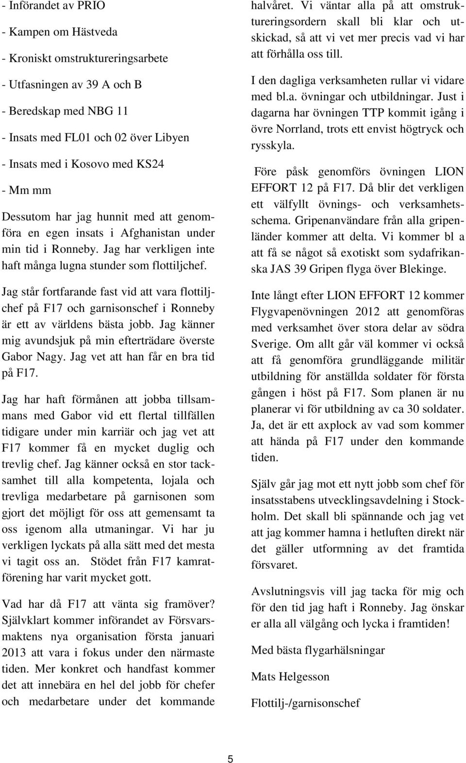 Jag står fortfarande fast vid att vara flottiljchef på F17 och garnisonschef i Ronneby är ett av världens bästa jobb. Jag känner mig avundsjuk på min efterträdare överste Gabor Nagy.