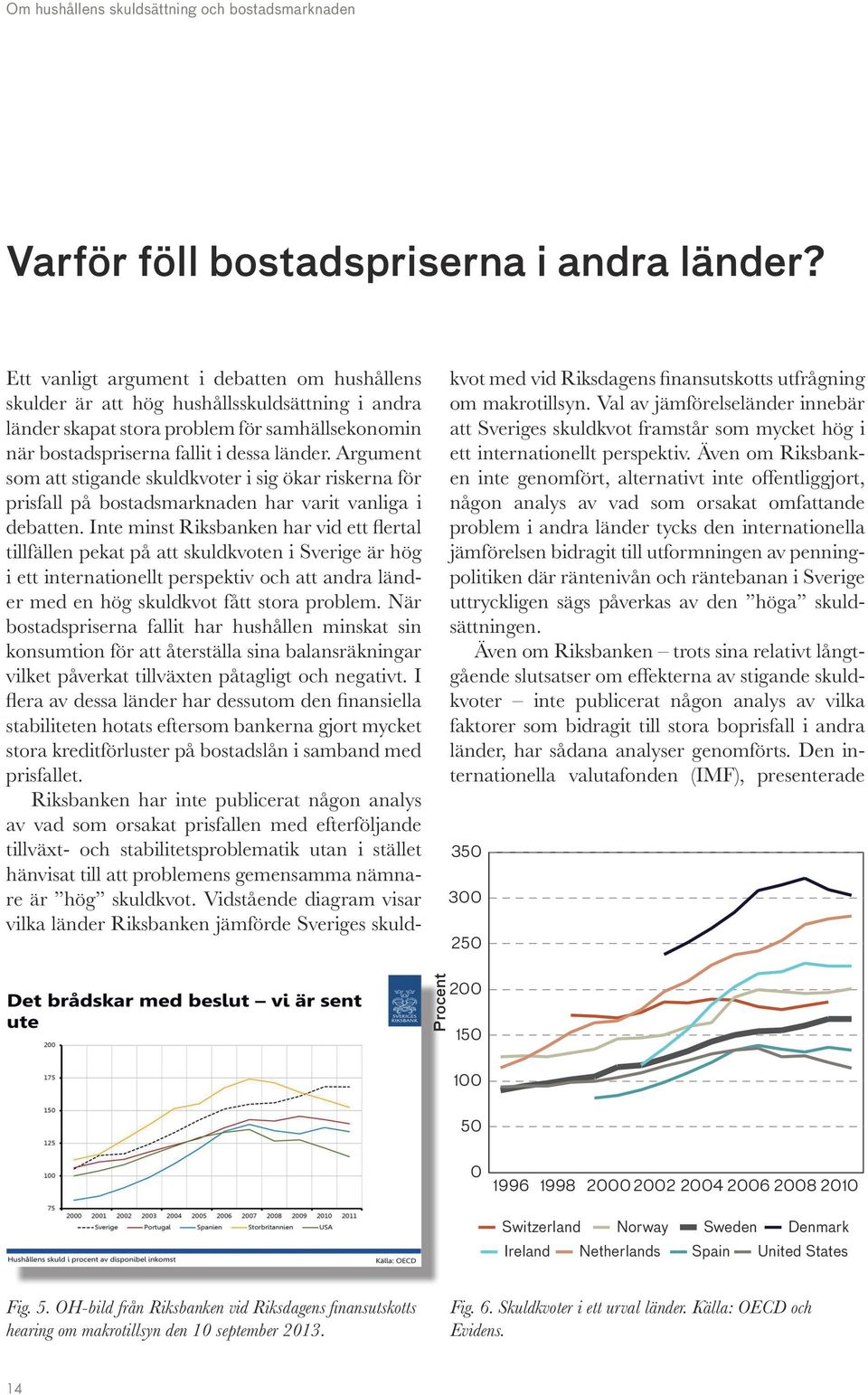 Argument som att stigande skuldkvoter i sig ökar riskerna för prisfall på bostadsmarknaden har varit vanliga i debatten.