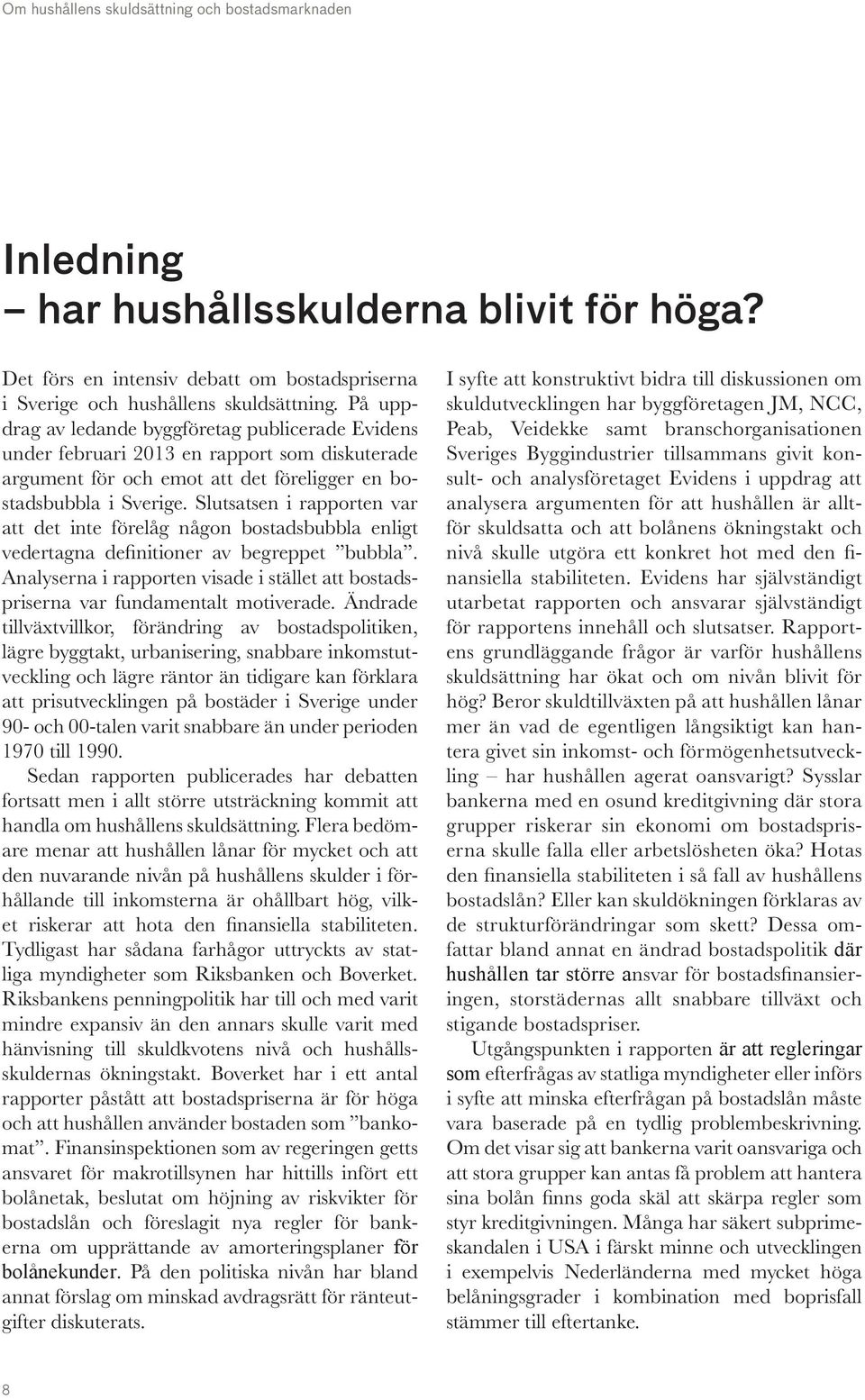 Slutsatsen i rapporten var att det inte förelåg någon bostadsbubbla enligt vedertagna definitioner av begreppet bubbla.