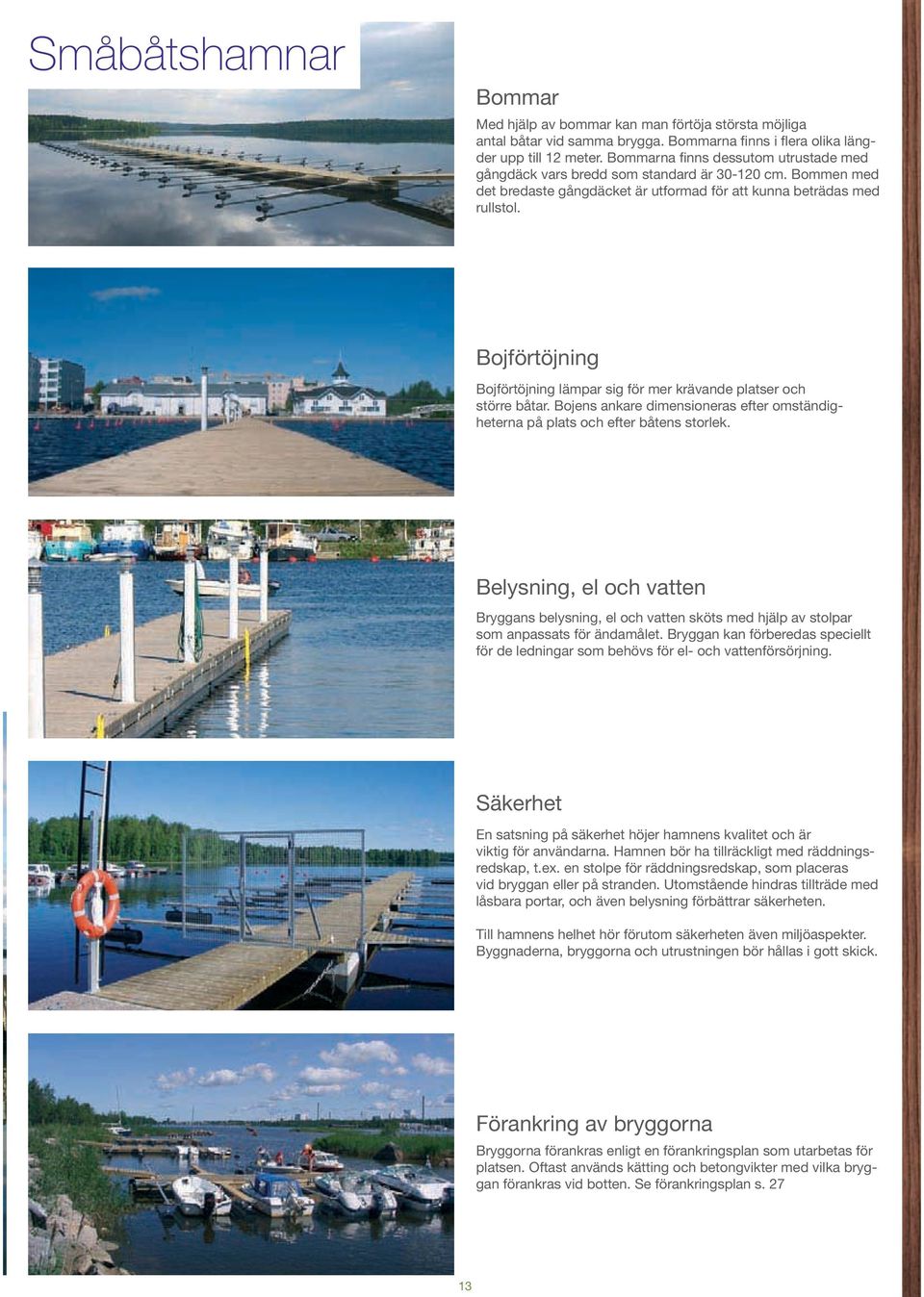 Bojförtöjning Bojförtöjning lämpar sig för mer krävande platser och större båtar. Bojens ankare dimensioneras efter omständigheterna på plats och efter båtens storlek.