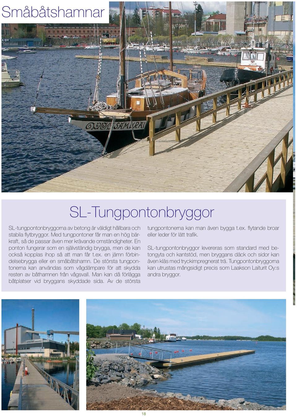 en jämn förbindelsebrygga eller en småbåtshamn. De största tungpontonerna kan användas som vågdämpare för att skydda resten av båthamnen från vågsvall.