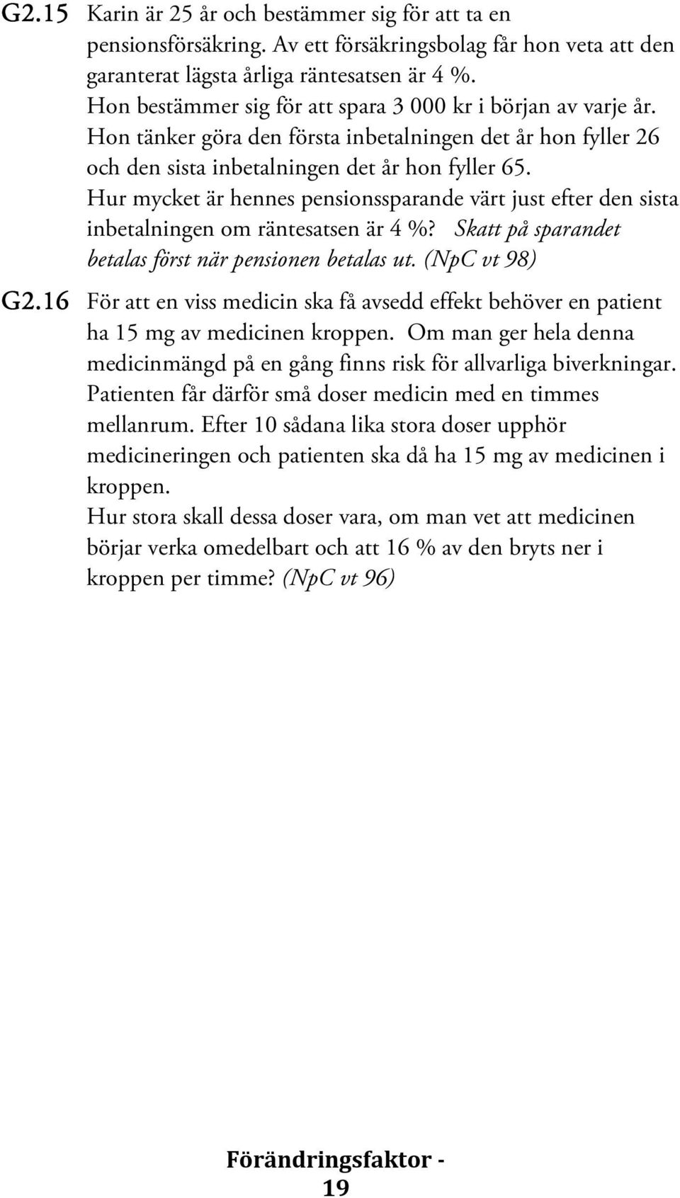 Hur mycket är hennes pensionssparande värt just efter den sista inbetalningen om räntesatsen är 4 %? Skatt på sparandet betalas först när pensionen betalas ut. (NpC vt 98) G2.