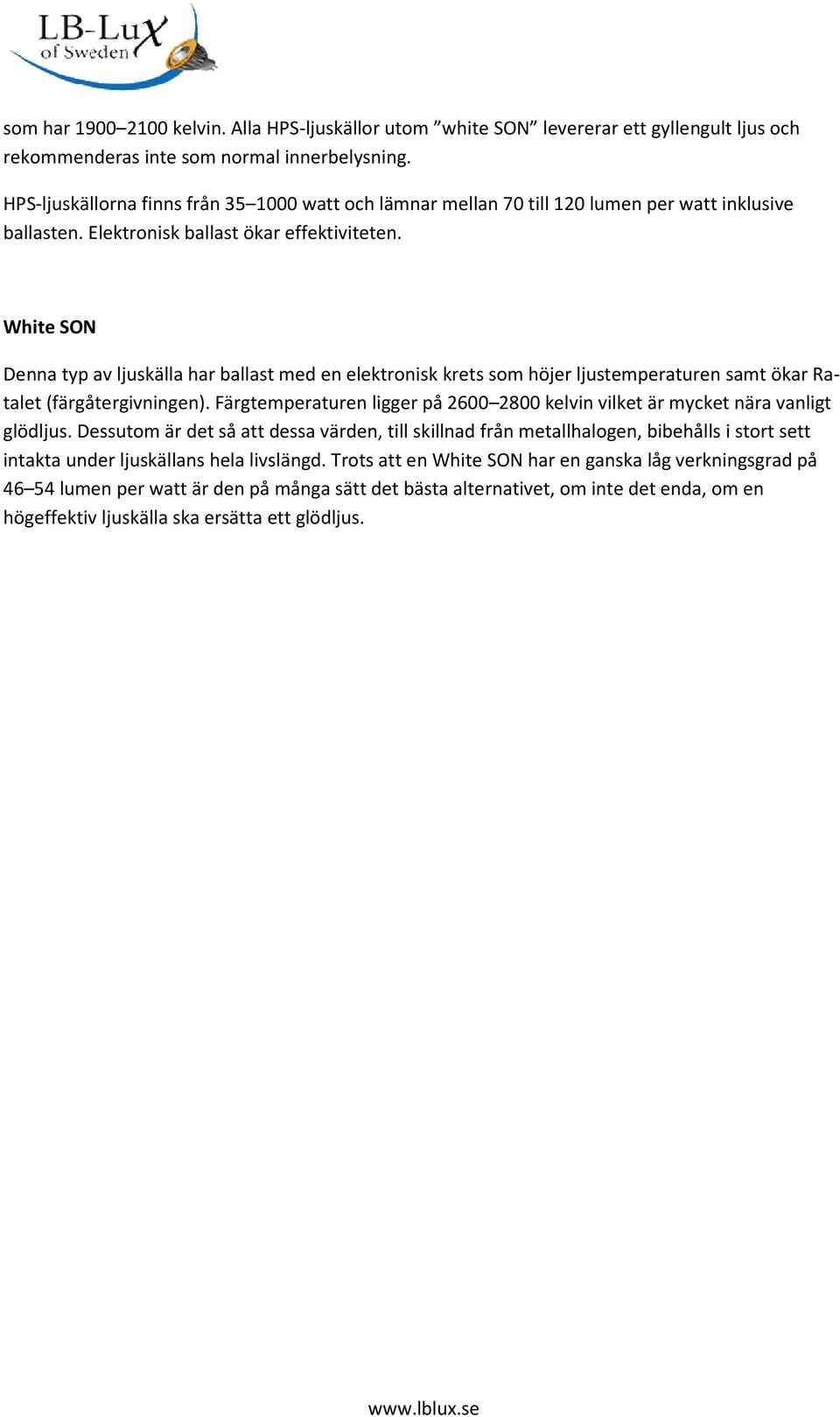 White SON Denna typ av ljuskälla har ballast med en elektronisk krets som höjer ljustemperaturen samt ökar Ra- talet (färgåtergivningen).