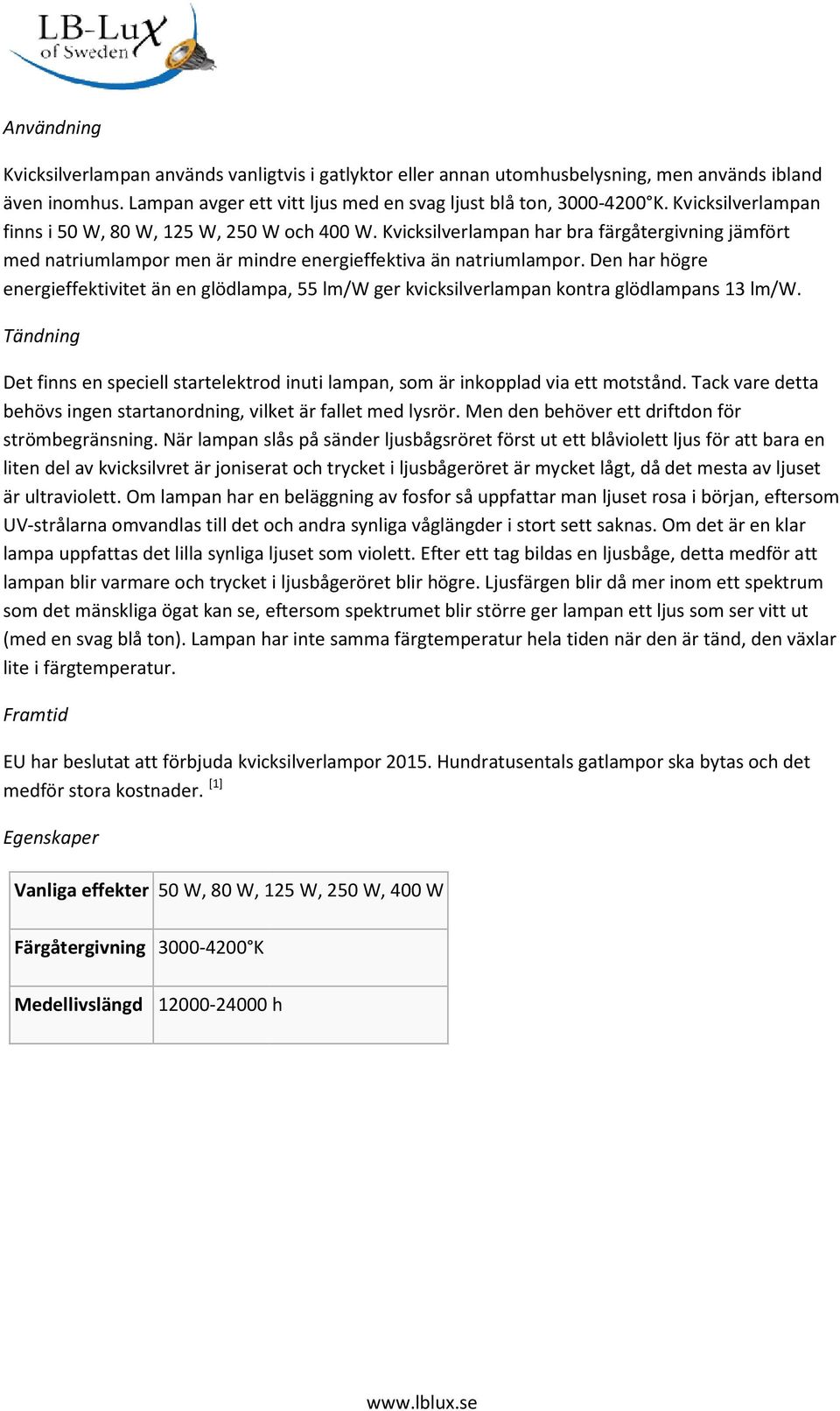 Den har högre energieffektivitet än en glödlampa, 55 lm/w ger kvicksilverlampan kontra glödlampans 13 lm/w.