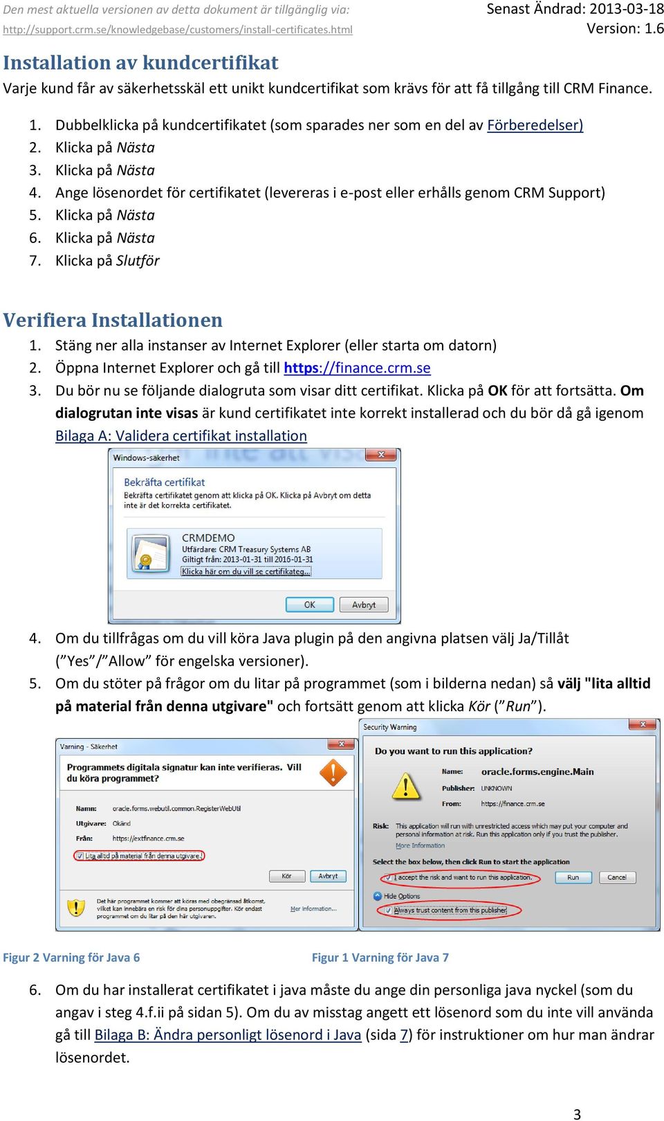 Ange lösenordet för certifikatet (levereras i e-post eller erhålls genom CRM Support) 5. Klicka på Nästa 6. Klicka på Nästa 7. Klicka på Slutför Verifiera Installationen 1.