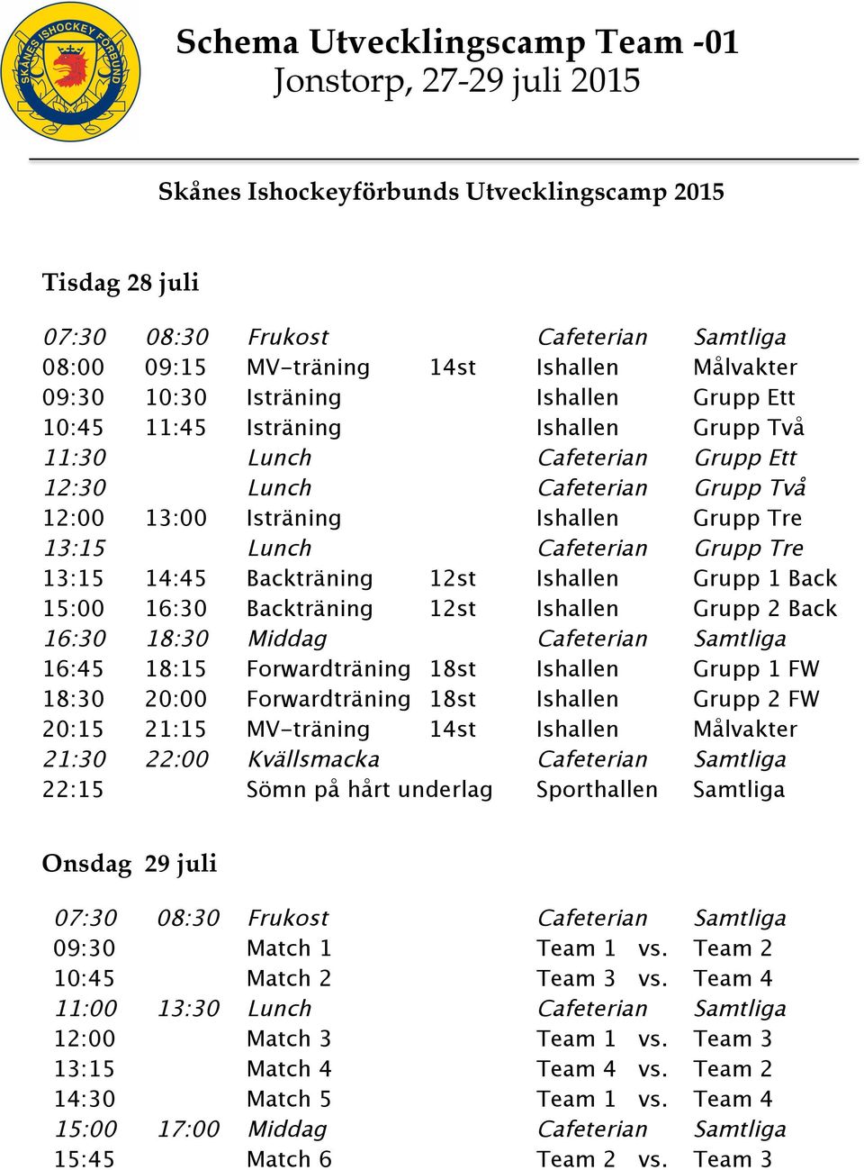 18st V-träning 14st Kvällsmacka Sömn på hårt underlag Sporthallen ålvakter Grupp 1 ack Grupp 2 ack Grupp 1 W Grupp 2 W ålvakter rukost atch 1 atch 2 atch 3 atch 4 atch 5 iddag atch 6