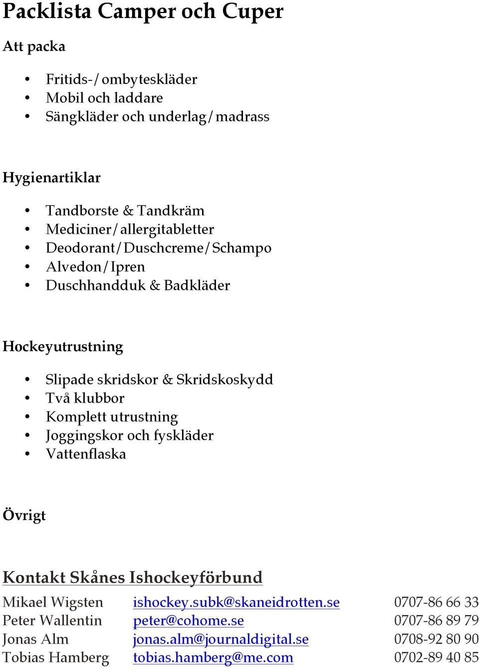 & Skridskoskydd Två klubbor Komplett utrustning! Joggingskor och fyskläder Vattenflaska Övrigt Kontakt Skånes Ishockeyförbund ikael Wigsten ishockey.