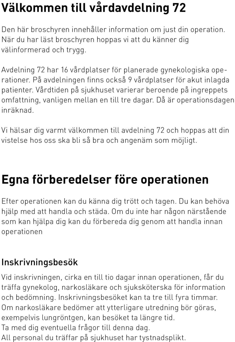 Vårdtiden på sjukhuset varierar beroende på ingreppets omfattning, vanligen mellan en till tre dagar. Då är operationsdagen inräknad.