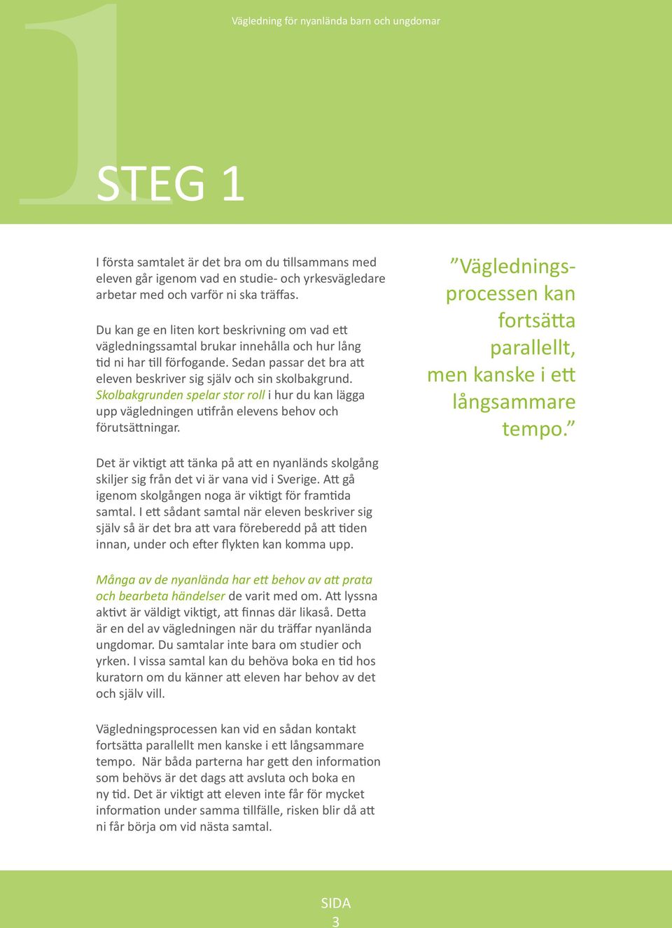 Skolbakgrunden spelar stor roll i hur du kan lägga upp vägledningen utifrån elevens behov och förutsättningar. Vägledningsprocessen kan fortsätta parallellt, men kanske i ett långsammare tempo.