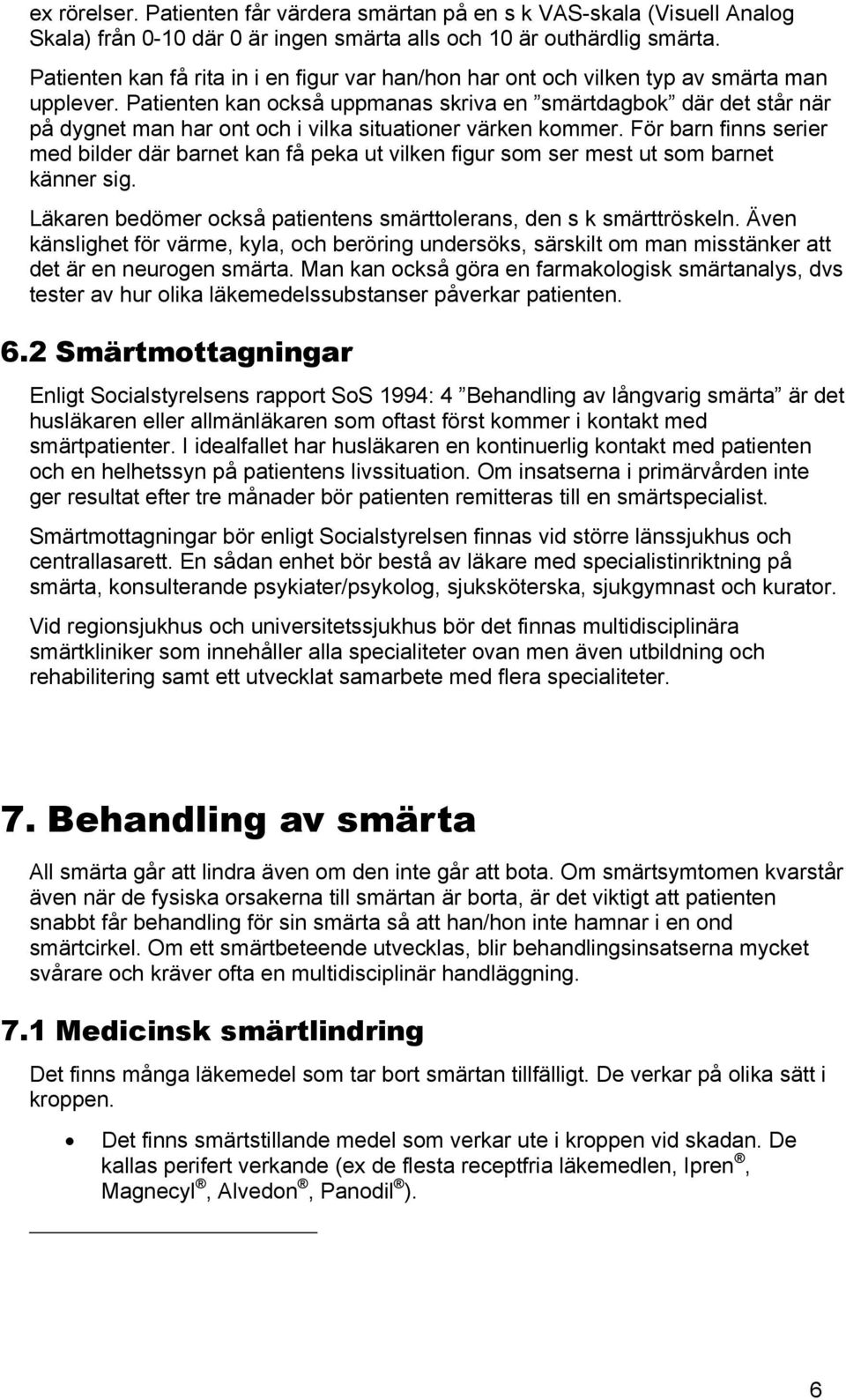 Patienten kan också uppmanas skriva en smärtdagbok där det står när på dygnet man har ont och i vilka situationer värken kommer.