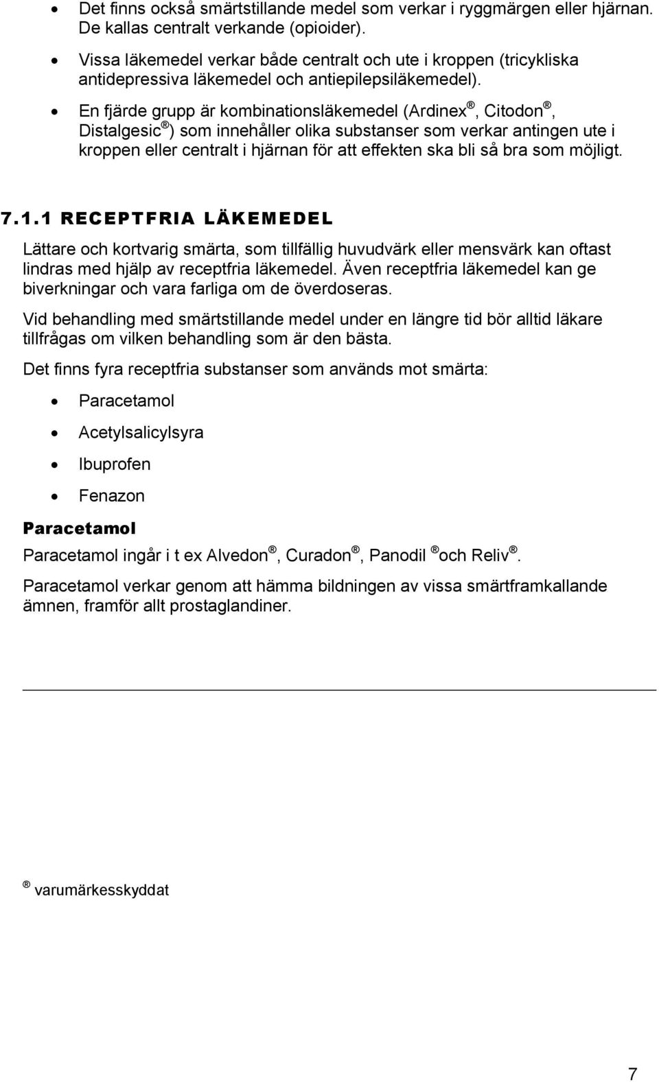 En fjärde grupp är kombinationsläkemedel (Ardinex, Citodon, Distalgesic ) som innehåller olika substanser som verkar antingen ute i kroppen eller centralt i hjärnan för att effekten ska bli så bra