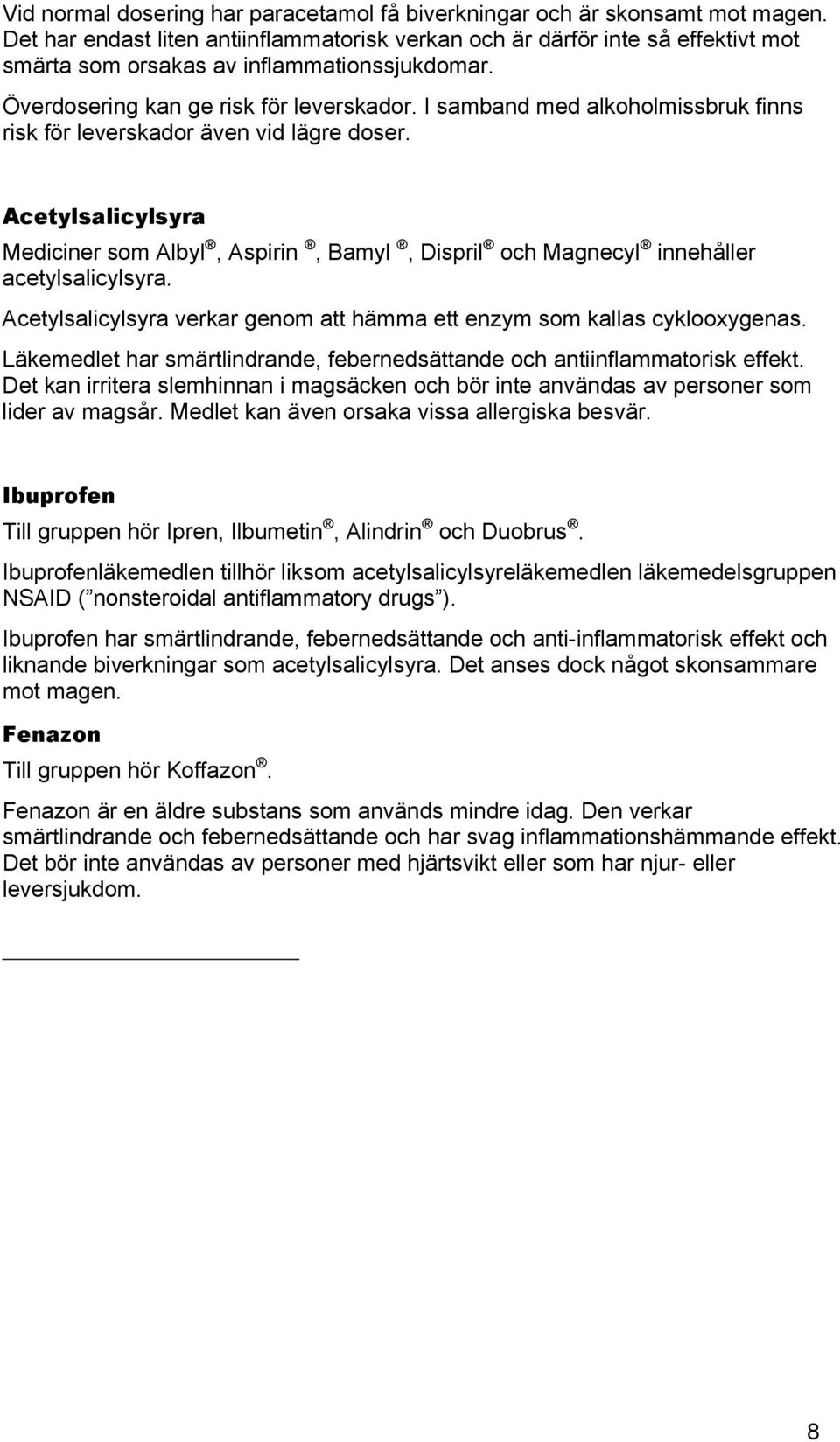 I samband med alkoholmissbruk finns risk för leverskador även vid lägre doser. Acetylsalicylsyra Mediciner som Albyl, Aspirin, Bamyl, Dispril och Magnecyl innehåller acetylsalicylsyra.