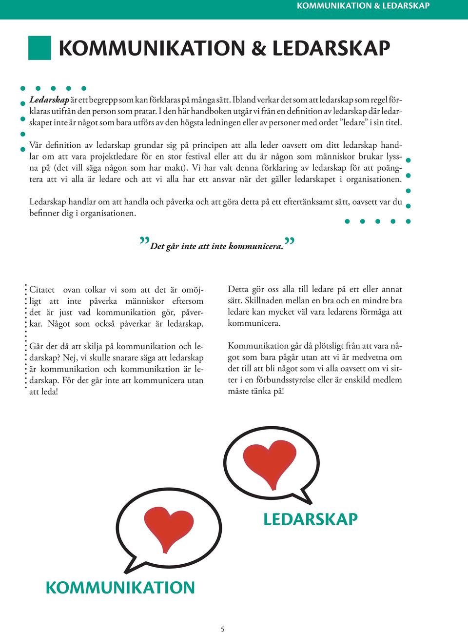 Vår definition av ledarskap grundar sig på principen att alla leder oavsett om ditt ledarskap handlar om att vara projektledare för en stor festival eller att du är någon som människor brukar lyssna