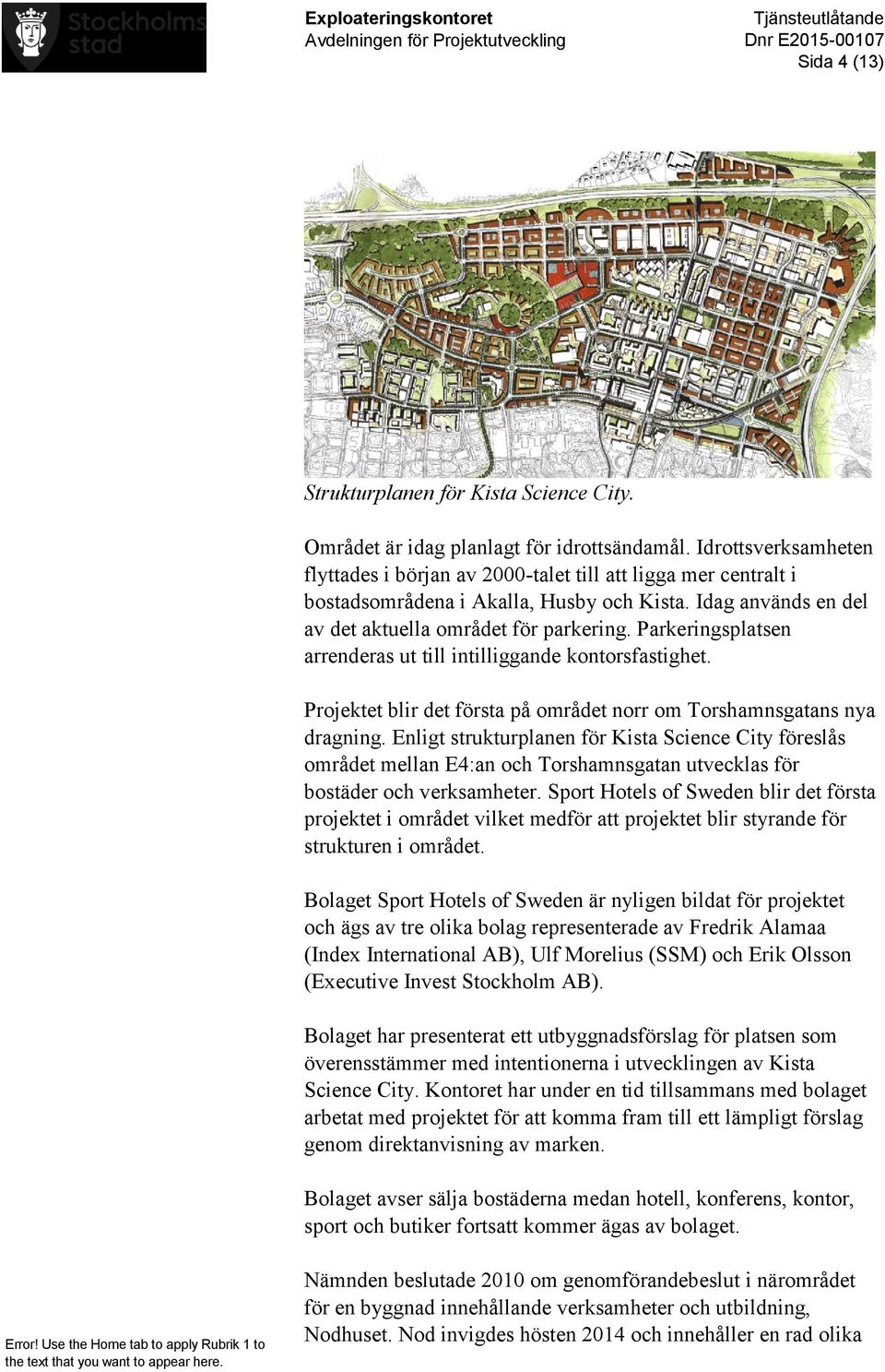 Parkeringsplatsen arrenderas ut till intilliggande kontorsfastighet. Projektet blir det första på området norr om Torshamnsgatans nya dragning.