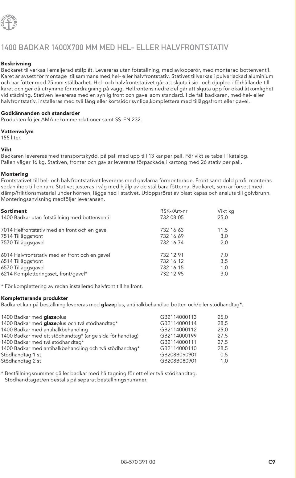 Hel- och halvfrontstativet går att skjuta i sid- och djupled i förhållande till karet och ger då utrymme för rördragning på vägg.