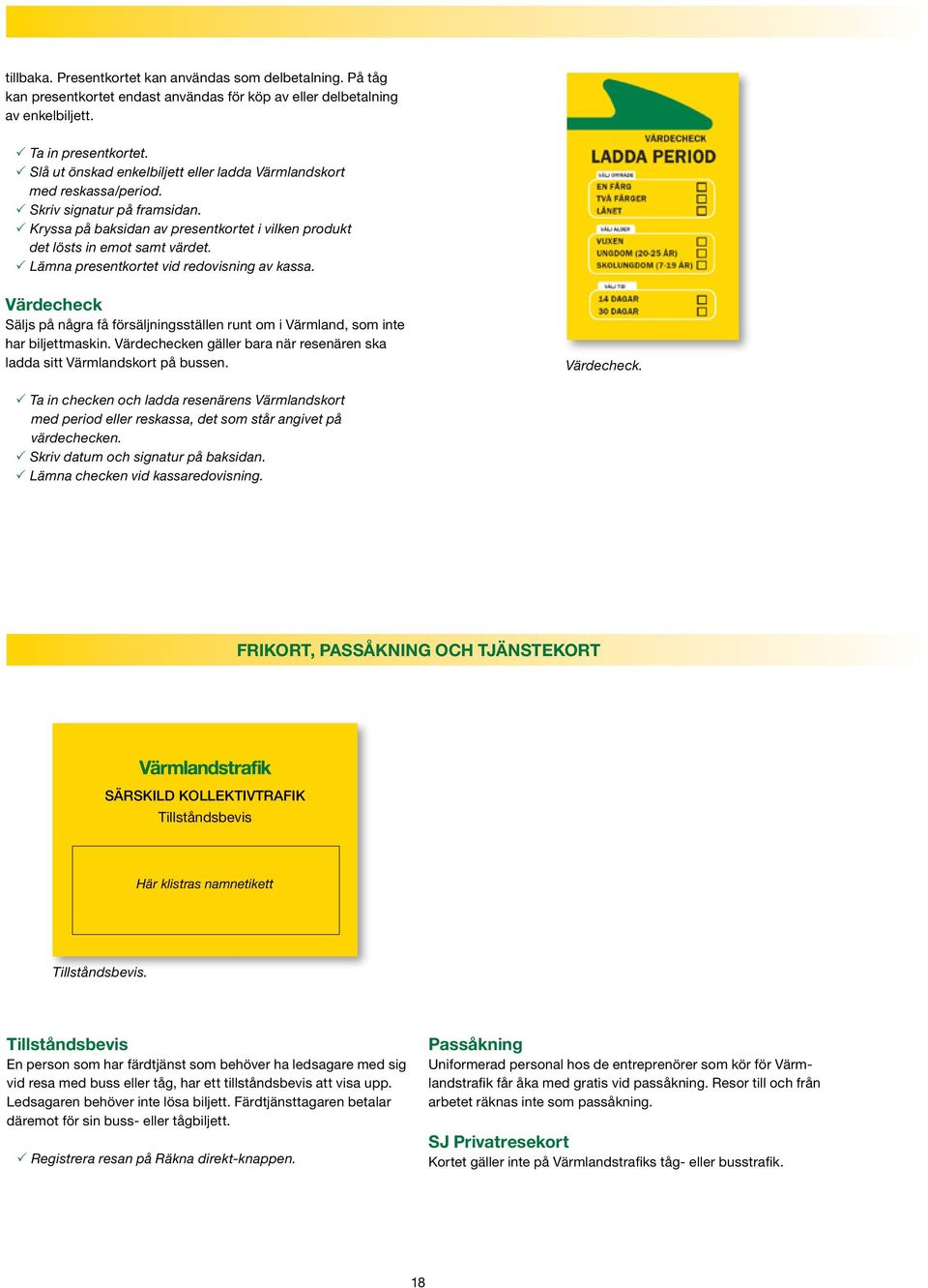 P Lämna presentkortet vid redovisning av kassa. Värdecheck Säljs på några få försäljningsställen runt om i Värmland, som inte har biljettmaskin.