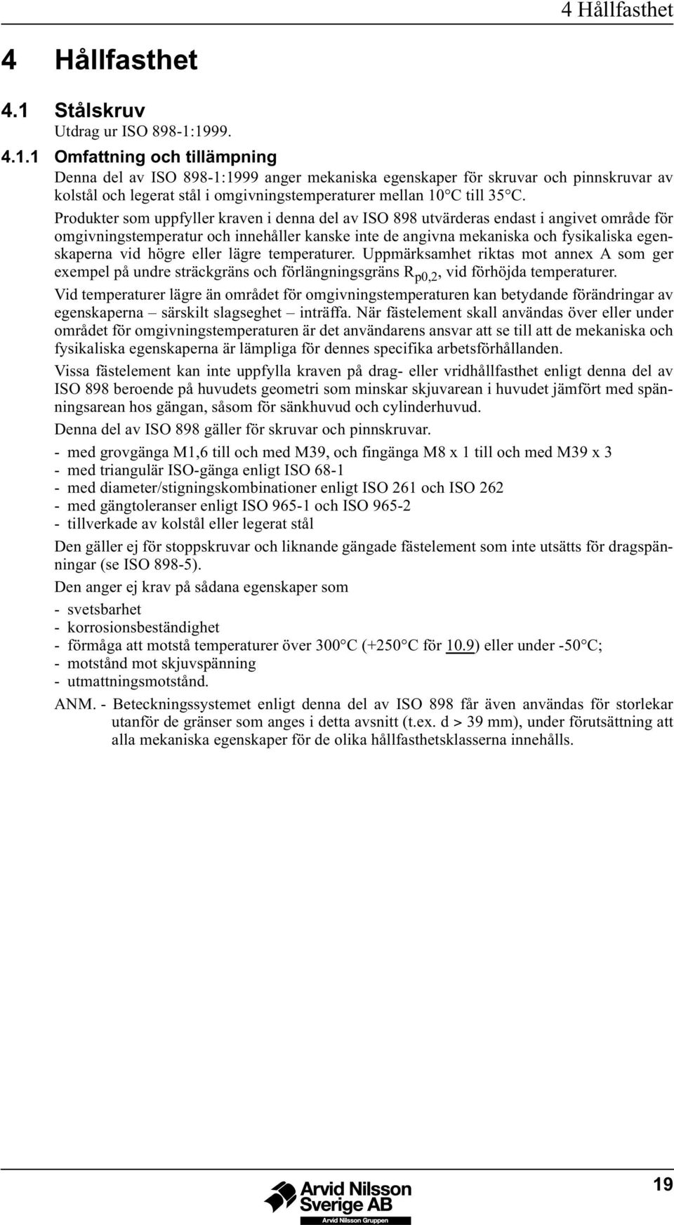 1999. 4.1.1 Omfattning och tillämpning Denna del av ISO 898-1:1999 anger mekaniska egenskaper för skruvar och pinnskruvar av kolstål och legerat stål i omgivningstemperaturer mellan 10 C till 35 C.