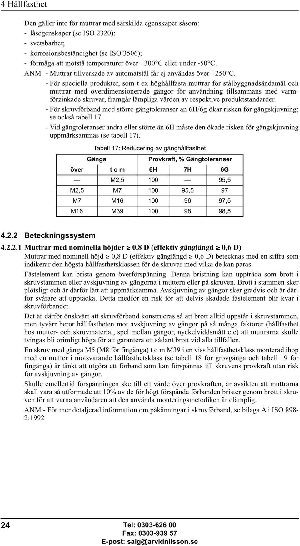 - För speciella produkter, som t ex höghållfasta muttrar för stålbyggnadsändamål och muttrar med överdimensionerade gängor för användning tillsammans med varmförzinkade skruvar, framgår lämpliga