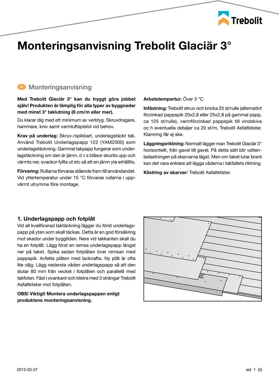 Krav på underlag: Skruv-/spikbart, underlagstäckt tak. Använd Trebolit Underlagspapp 122 (YAM2000) som underlagstäckning.