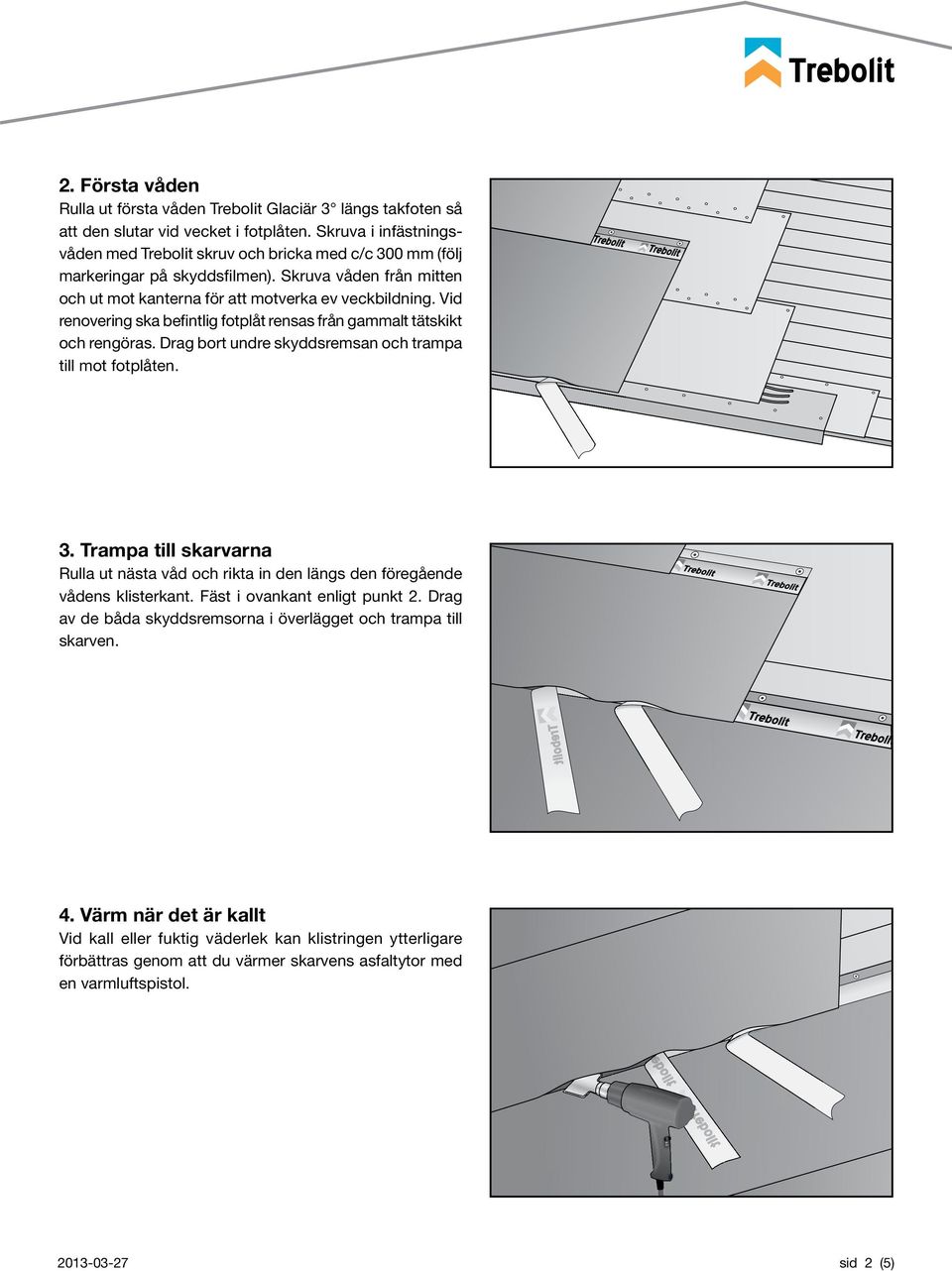 Vid renovering ska befintlig fotplåt rensas från gammalt tätskikt och rengöras. Drag bort undre skyddsremsan och trampa till mot fotplåten. 3.