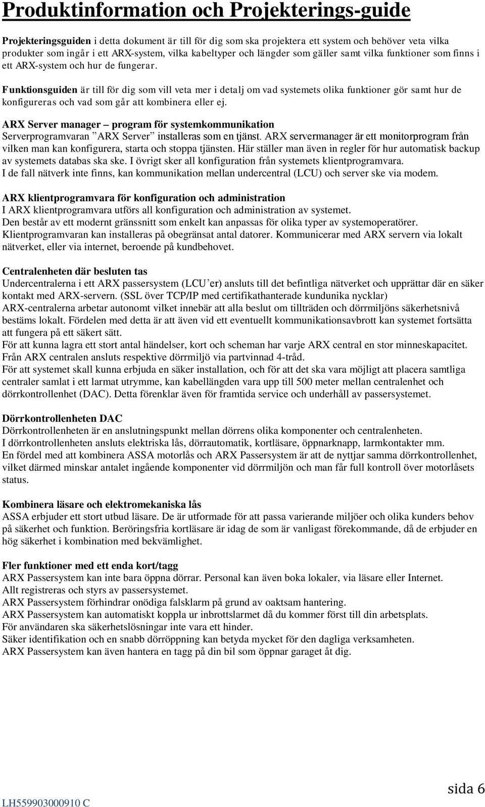 Funktionsguiden är till för dig som vill veta mer i detalj om vad systemets olika funktioner gör samt hur de konfigureras och vad som går att kombinera eller ej.