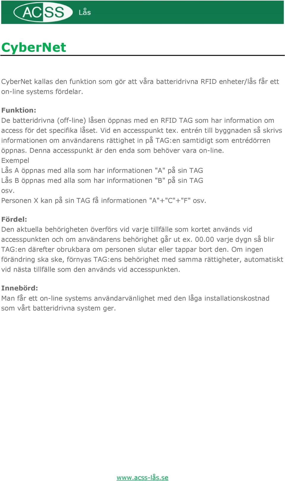 entrén till byggnaden så skrivs informationen om användarens rättighet in på TAG:en samtidigt som entrédörren öppnas. Denna accesspunkt är den enda som behöver vara on-line.
