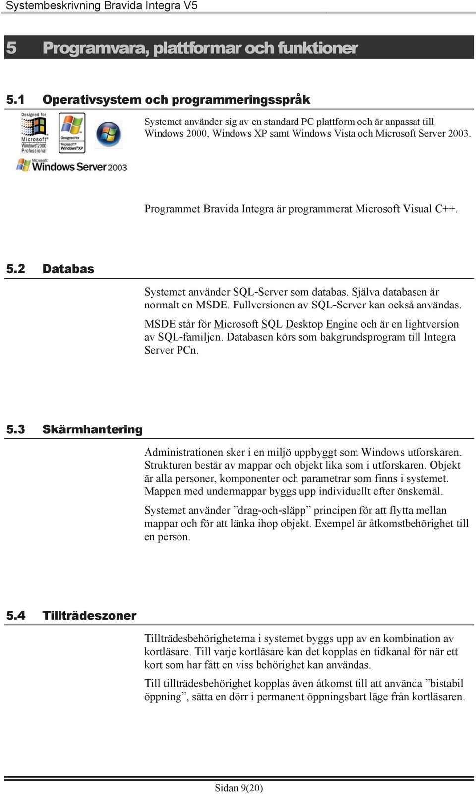 Programmet Bravida Integra är programmerat Microsoft Visual C++. 5.2 Databas Systemet använder SQL-Server som databas. Själva databasen är normalt en MSDE.