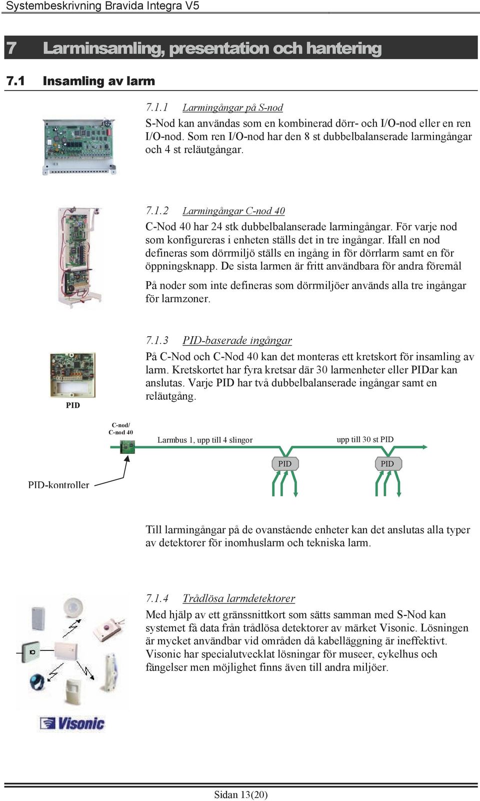 För varje nod som konfigureras i enheten ställs det in tre ingångar. Ifall en nod defineras som dörrmiljö ställs en ingång in för dörrlarm samt en för öppningsknapp.