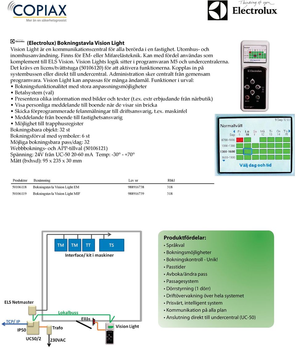 Kopplas in på systembussen eller direkt till undercentral. Administration sker centralt från gemensam programvara. Vision Light kan anpassas för många ändamål.