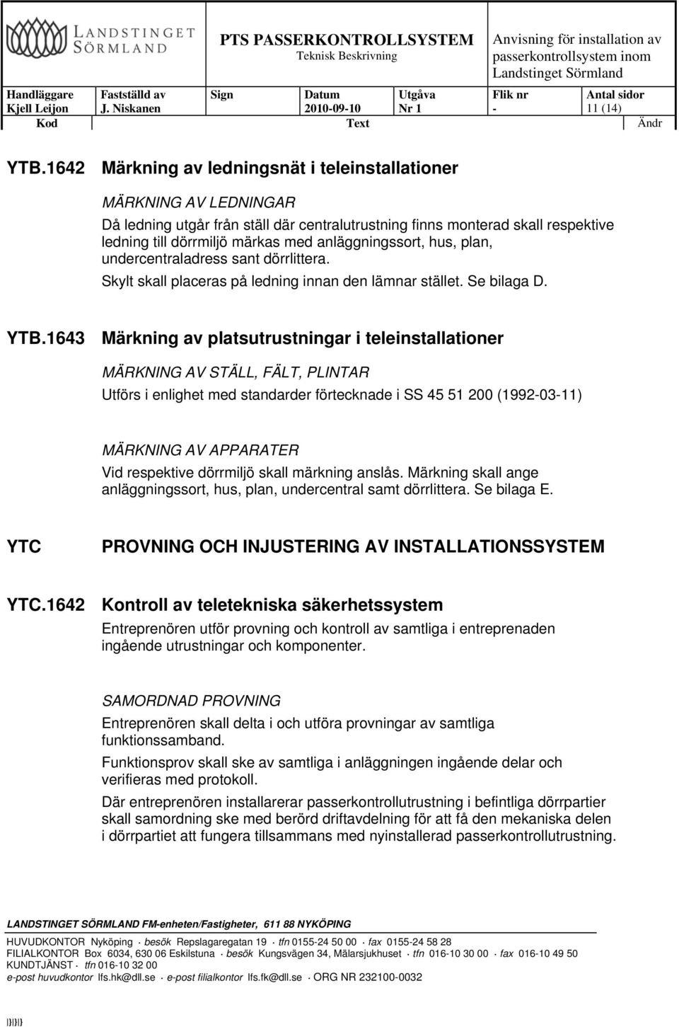 anläggningssort, hus, plan, undercentraladress sant dörrlittera. Skylt skall placeras på ledning innan den lämnar stället. Se bilaga D. YTB.