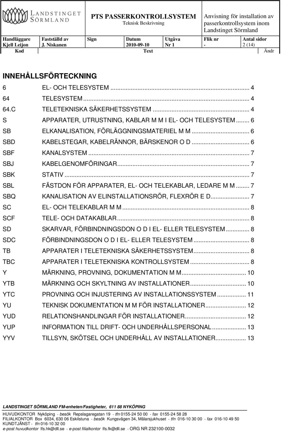 .. 7 SBL FÄSTDON FÖR APPARATER, EL OCH TELEKABLAR, LEDARE M M... 7 SBQ KANALISATION AV ELINSTALLATIONSRÖR, FLEXRÖR E D... 7 SC EL OCH TELEKABLAR M M... 8 SCF TELE OCH DATAKABLAR.