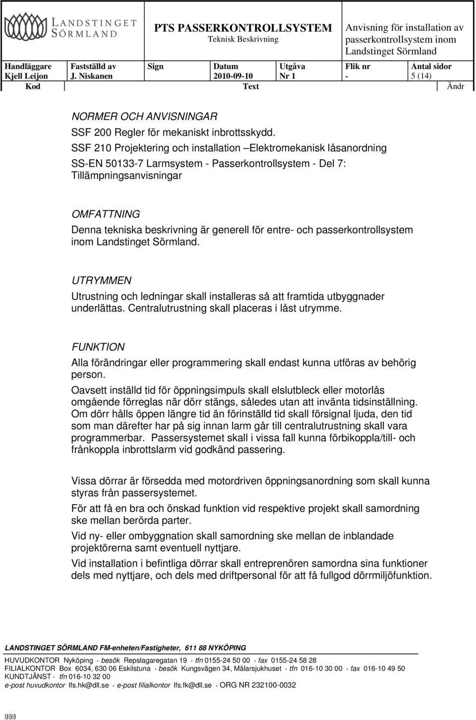 entre och passerkontrollsystem inom. UTRYMMEN Utrustning och ledningar skall installeras så att framtida utbyggnader underlättas. Centralutrustning skall placeras i låst utrymme.