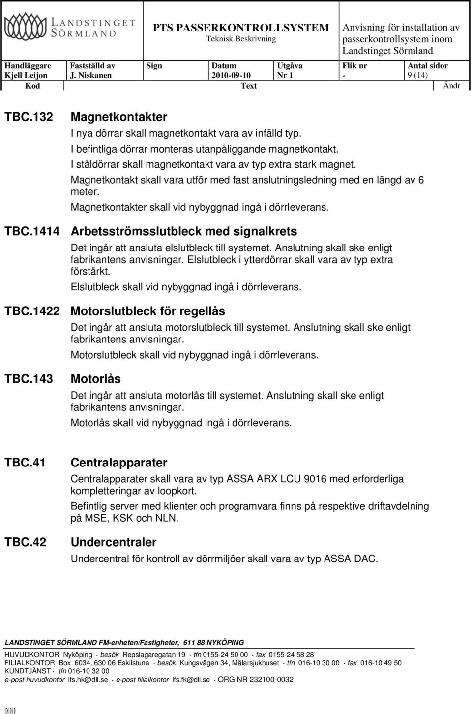 Magnetkontakter skall vid nybyggnad ingå i dörrleverans. TBC.1414 Arbetsströmsslutbleck med signalkrets Det ingår att ansluta elslutbleck till systemet.