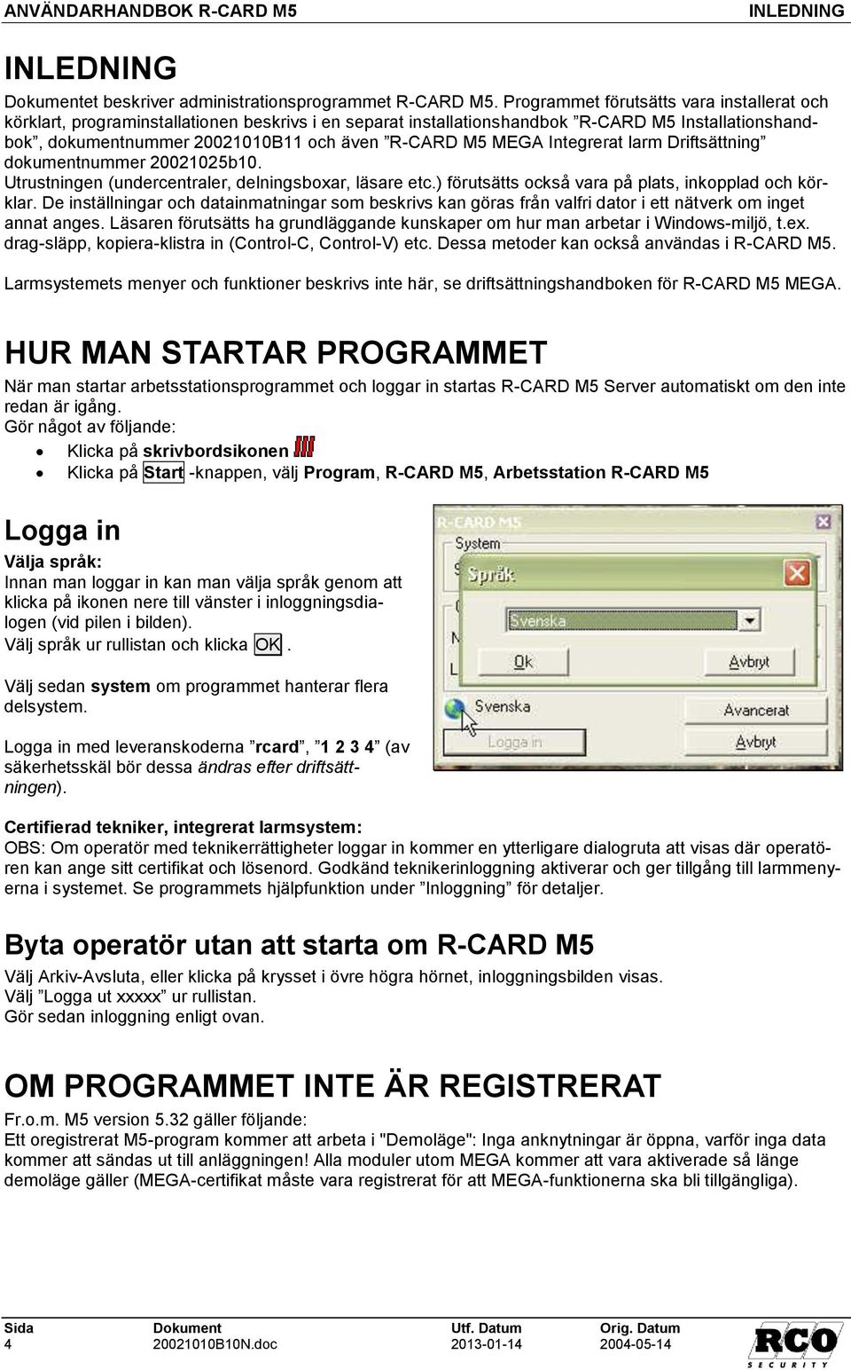 MEGA Integrerat larm Driftsättning dokumentnummer 20021025b10. Utrustningen (undercentraler, delningsboxar, läsare etc.) förutsätts också vara på plats, inkopplad och körklar.