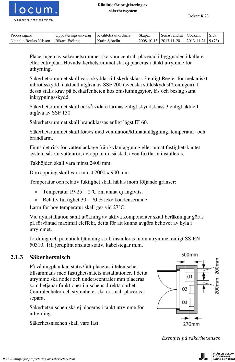 Säkerhetsrummet skall vara skyddat till skyddsklass 3 enligt Regler för mekaniskt inbrottsskydd, i aktuell utgåva av SSF 200 (svenska stöldskyddsföreningen).