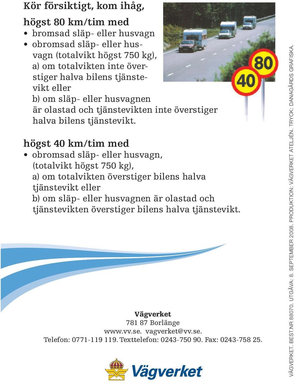 högst 40 km/tim med obromsad släp- eller husvagn, (totalvikt högst 750 kg), a) om totalvikten överstiger bilens halva tjänstevikt eller b) om släp- eller husvagnen är olastad och