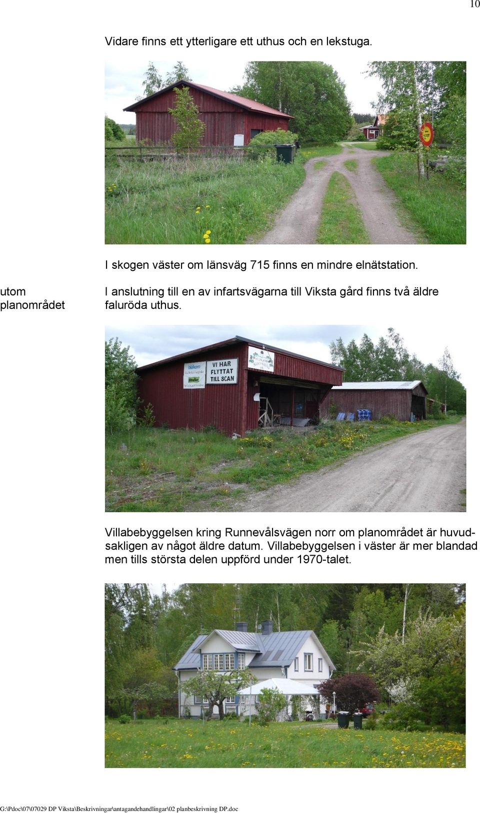 utom planområdet I anslutning till en av infartsvägarna till Viksta gård finns två äldre faluröda